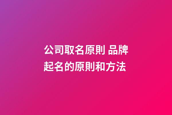 公司取名原則 品牌起名的原則和方法-第1張-公司起名-玄機派